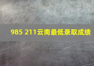 985 211云南最低录取成绩